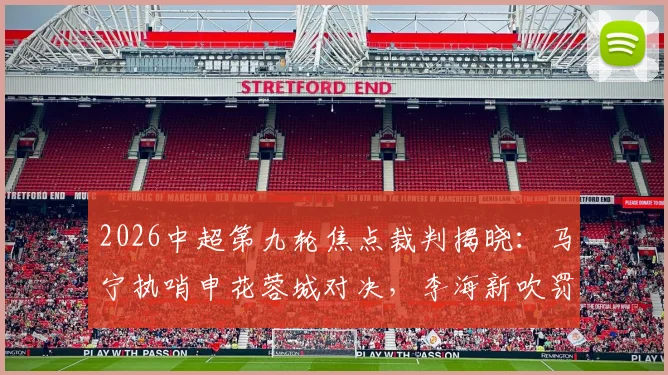 2026中超第九轮焦点裁判揭晓：马宁执哨申花蓉城对决，李海新吹罚英博铜梁龙关键战