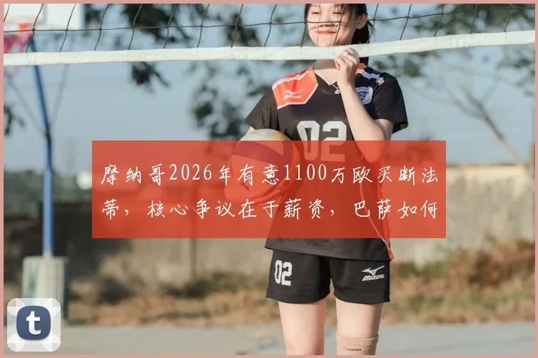摩纳哥2026年有意1100万欧买断法蒂,核心争议在于薪资,巴萨如何抉择?