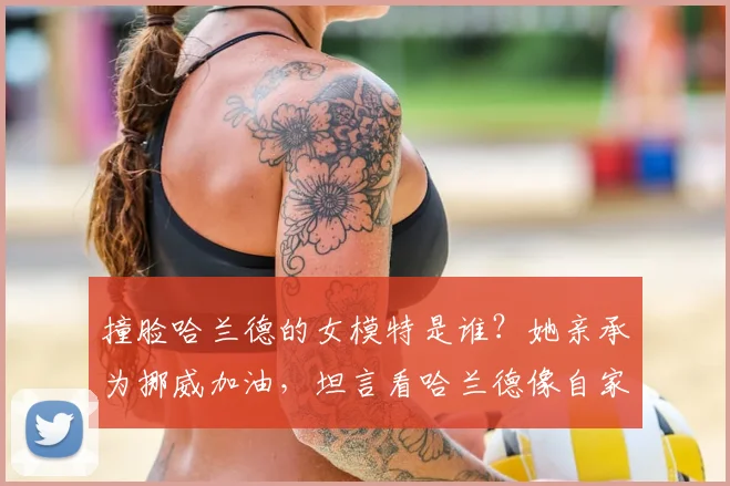 撞脸哈兰德的女模特是谁？她亲承为挪威加油，坦言看哈兰德像自家兄弟