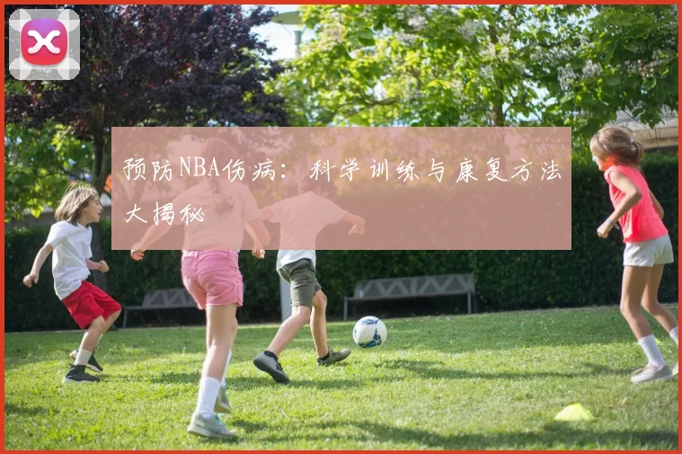 预防NBA伤病：科学训练与康复方法大揭秘