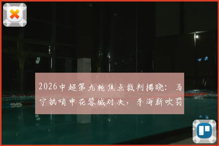 2026中超第九轮焦点裁判揭晓:马宁执哨申花蓉城对决,李海新吹罚英博铜梁龙关键战
