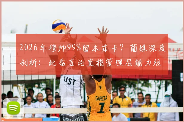 2026年穆帅99%留本菲卡？葡媒深度剖析：此番言论直指管理层能力短板，未来去向引猜想