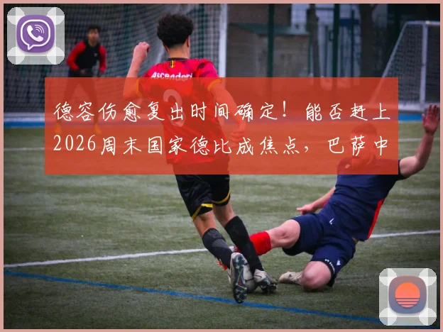 德容伤愈复出时间确定！能否赶上2026周末国家德比成焦点，巴萨中场排兵布阵迎来关键变数