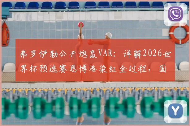 弗罗伊勒公开炮轰VAR:详解2026世界杯预选赛恩博洛染红全过程,国际足联判罚标准再遭质疑
