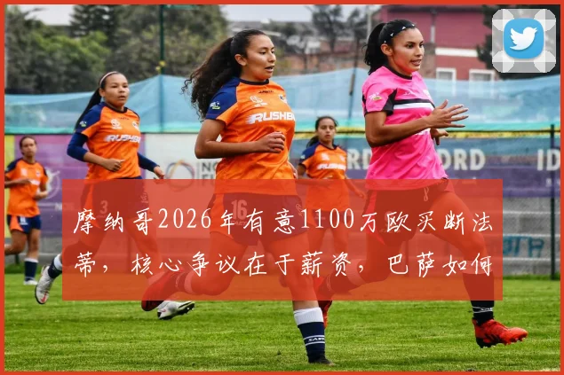 摩纳哥2026年有意1100万欧买断法蒂，核心争议在于薪资，巴萨如何抉择？