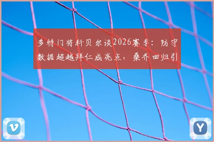 多特门将科贝尔谈2026赛季：防守数据超越拜仁成亮点，桑乔回归引热议