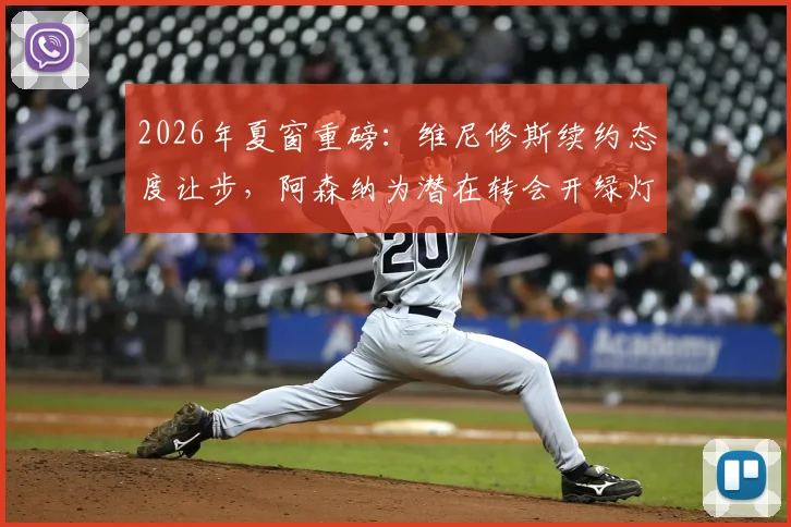 2026年夏窗重磅:维尼修斯续约态度让步,阿森纳为潜在转会开绿灯,皇马如何应对?