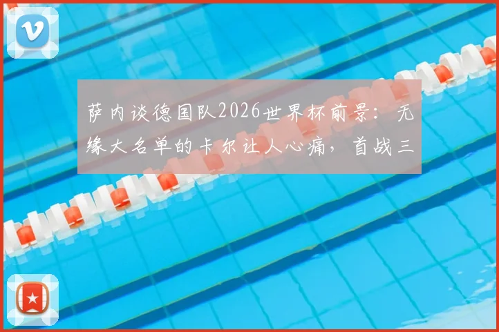 萨内谈德国队2026世界杯前景：无缘大名单的卡尔让人心痛，首战三分至关重要