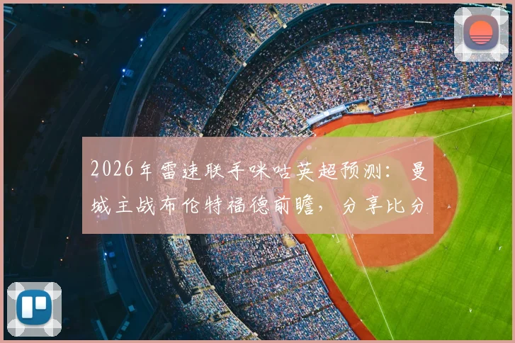 2026年雷速联手咪咕英超预测：曼城主战布伦特福德前瞻，分享比分看法赢取观赛好礼