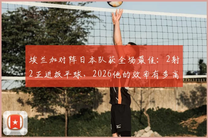 埃兰加对阵日本队获全场最佳：2射2正进扳平球，2026他的效率有多高？
