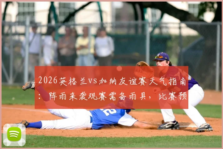 2026英格兰vs加纳友谊赛天气指南：阵雨来袭观赛需备雨具，比赛预计照常进行不打雷