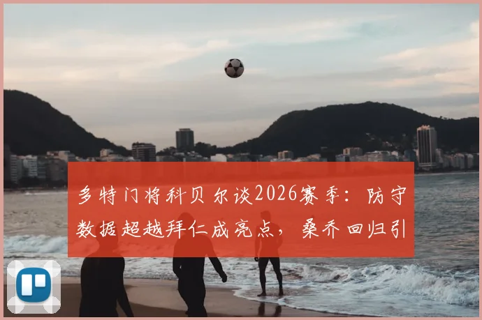 多特门将科贝尔谈2026赛季：防守数据超越拜仁成亮点，桑乔回归引热议