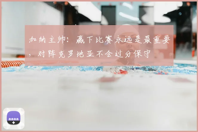 加纳主帅：赢下比赛永远是最重要，对阵克罗地亚不会过分保守