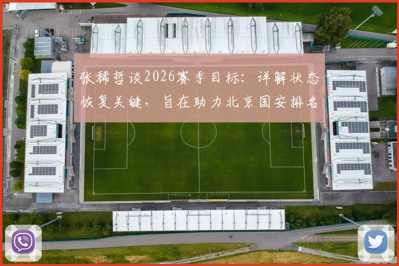 张稀哲谈2026赛季目标：详解状态恢复关键，旨在助力北京国安排名持续攀升