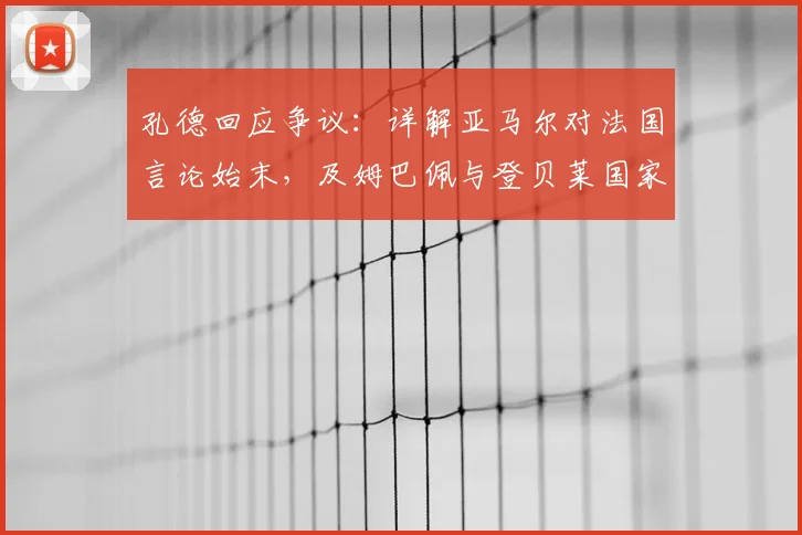 孔德回应争议：详解亚马尔对法国言论始末，及姆巴佩与登贝莱国家队真实关系（附2026展望）