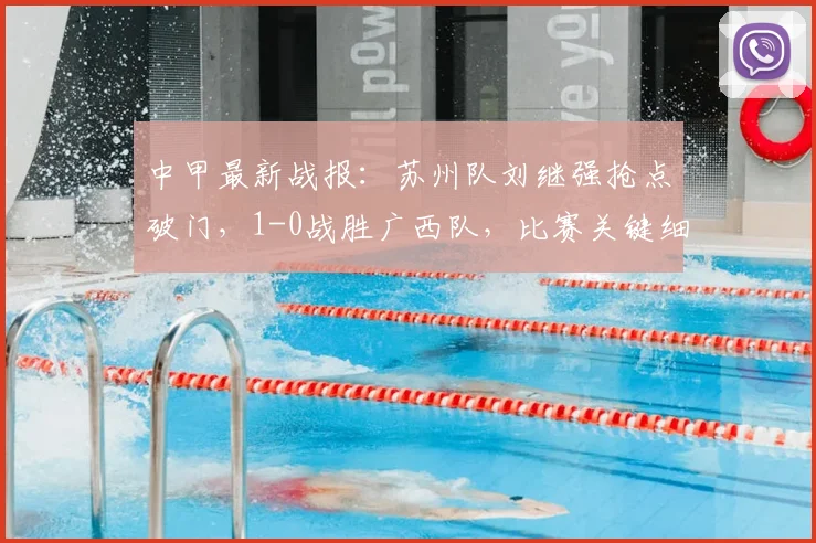 中甲最新战报：苏州队刘继强抢点破门，1-0战胜广西队，比赛关键细节分析与球队前景解读