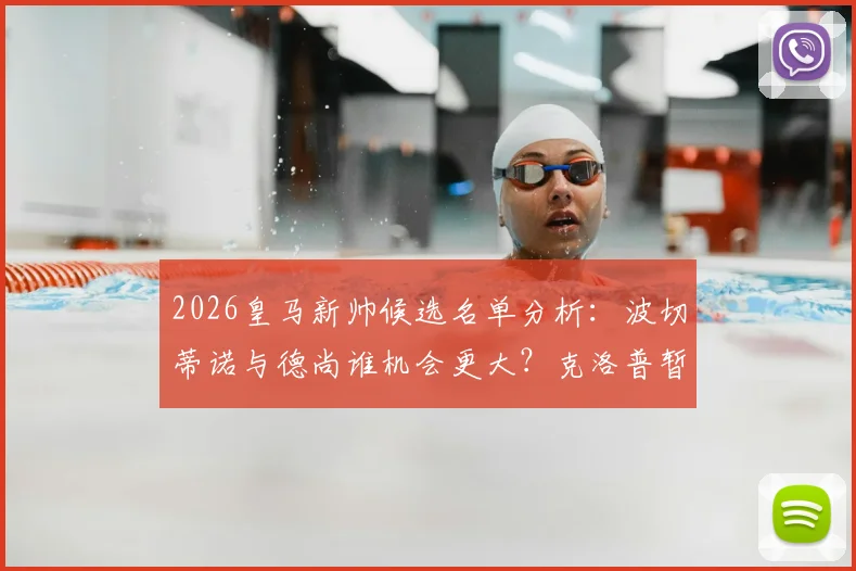 2026皇马新帅候选名单分析:波切蒂诺与德尚谁机会更大?克洛普暂不复出内幕解读