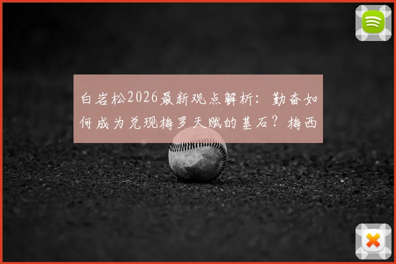 白岩松2026最新观点解析:勤奋如何成为兑现梅罗天赋的基石?梅西与马拉多纳历史地位深度对比