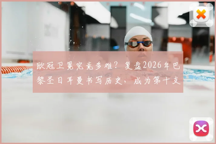 欧冠卫冕究竟多难?复盘2026年巴黎圣日耳曼书写历史,成为第十支成功卫冕的豪门